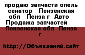 продаю запчасти опель-сенатор - Пензенская обл., Пенза г. Авто » Продажа запчастей   . Пензенская обл.,Пенза г.